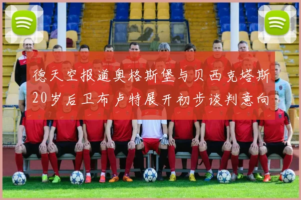 德天空报道奥格斯堡与贝西克塔斯20岁后卫布卢特展开初步谈判意向明确