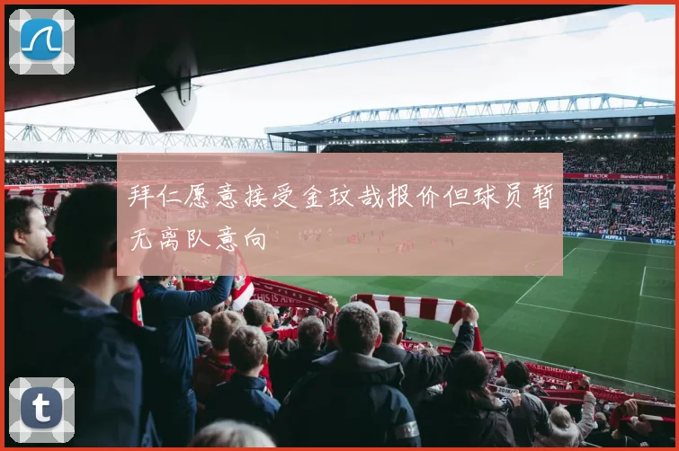 拜仁愿意接受金玟哉报价但球员暂无离队意向