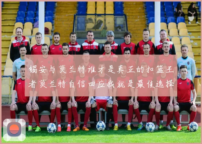 锡安与莫兰特谁才是真正的扣篮王者莫兰特自信回应我就是最佳选择