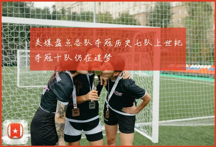美媒盘点各队夺冠历史七队上世纪夺冠十队仍在追梦