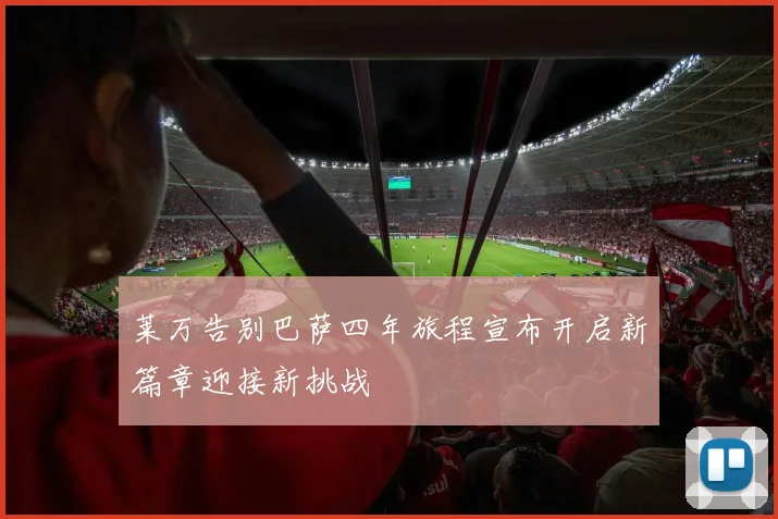 莱万告别巴萨四年旅程宣布开启新篇章迎接新挑战