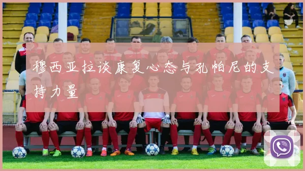 穆西亚拉谈康复心态与孔帕尼的支持力量